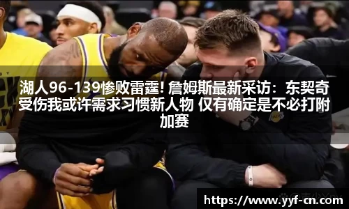 湖人96-139惨败雷霆! 詹姆斯最新采访：东契奇受伤我或许需求习惯新人物 仅有确定是不必打附加赛