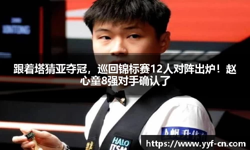跟着塔猜亚夺冠，巡回锦标赛12人对阵出炉！赵心童8强对手确认了
